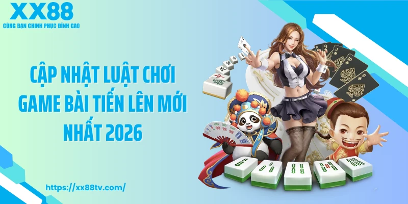Cập nhật luật chơi game bài tiến lên mới nhất 2026
