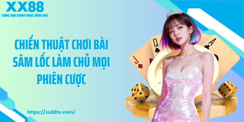 Chiến thuật chơi bài sâm lốc làm chủ mọi phiên cược
