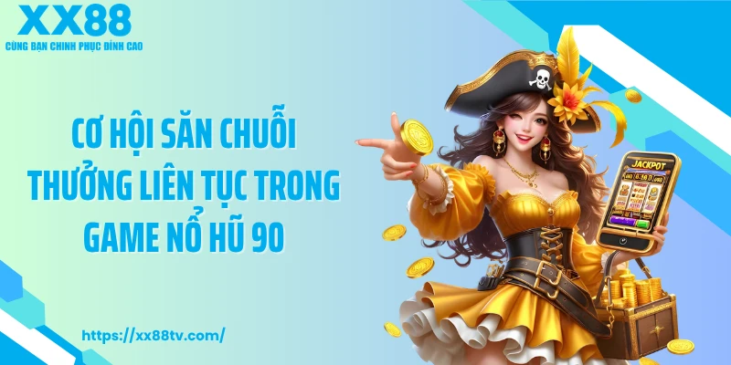 Cơ hội săn chuỗi thưởng liên tục trong game nổ hũ 90