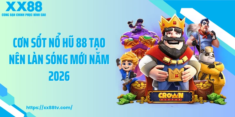 Cơn sốt nổ hũ 88 tạo nên làn sóng mới năm 2026