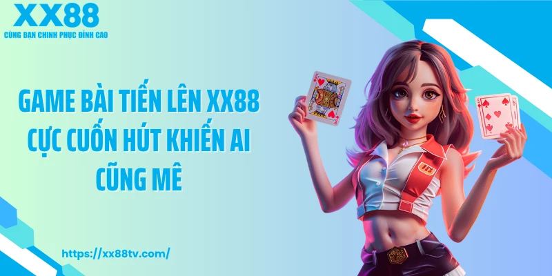 Game Bài Tiến Lên XX88 Cực Cuốn Hút Khiến Ai Cũng Mê