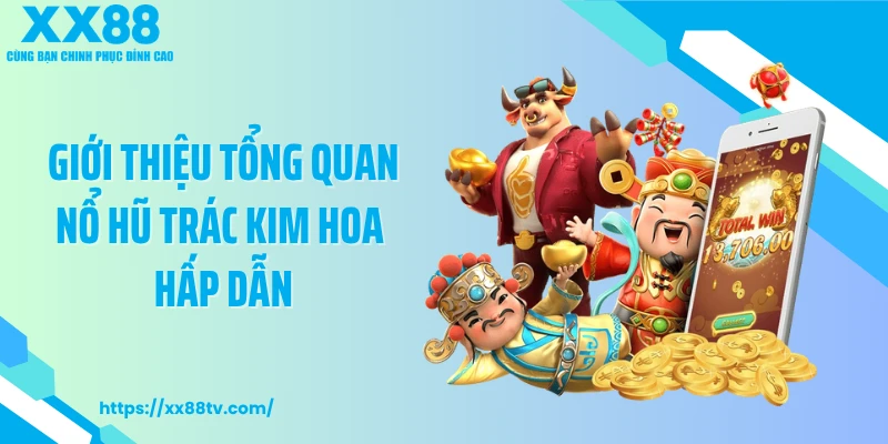 Giới thiệu tổng quan nổ hũ Trác Kim Hoa hấp dẫn