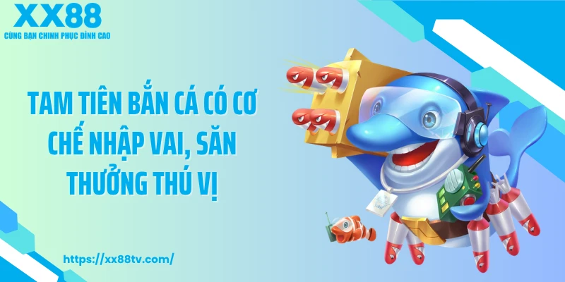 Tam tiên bắn cá có cơ chế nhập vai, săn thưởng thú vị