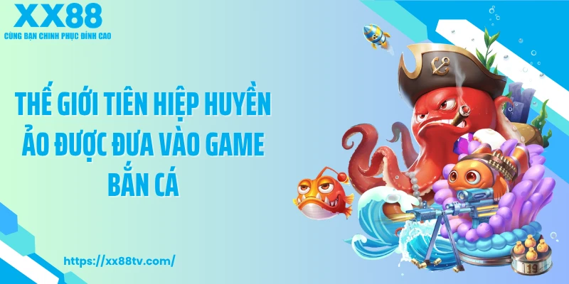 Thế giới tiên hiệp huyền ảo được đưa vào game bắn cá