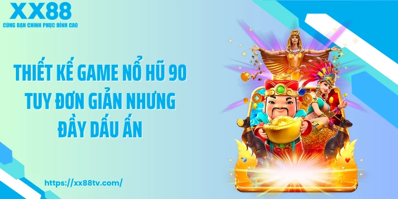 Thiết kế game nổ hũ 90 tuy đơn giản nhưng đầy dấu ấn