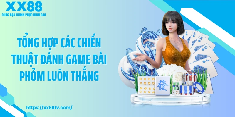 Tổng hợp các chiến thuật đánh game bài Phỏm luôn thắng
